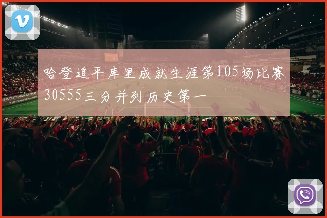 哈登追平库里成就生涯第105场比赛30555三分并列历史第一