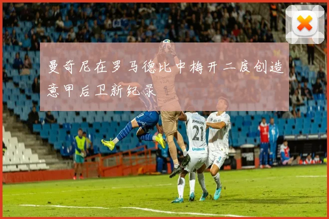 曼奇尼在罗马德比中梅开二度创造意甲后卫新纪录