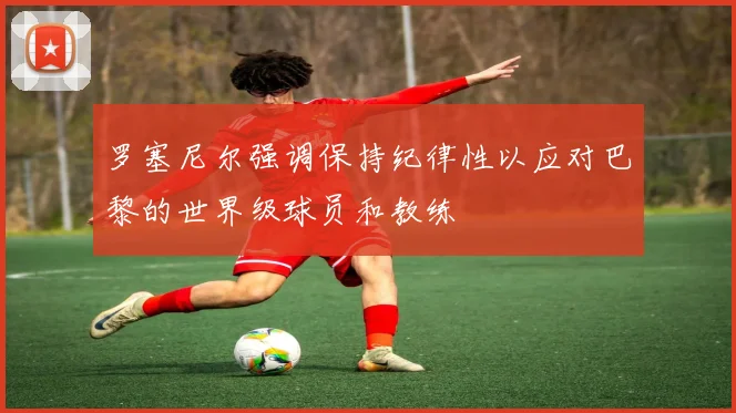 罗塞尼尔强调保持纪律性以应对巴黎的世界级球员和教练