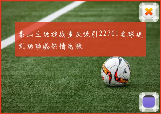 泰山主场迎战重庆吸引22761名球迷到场助威热情高涨
