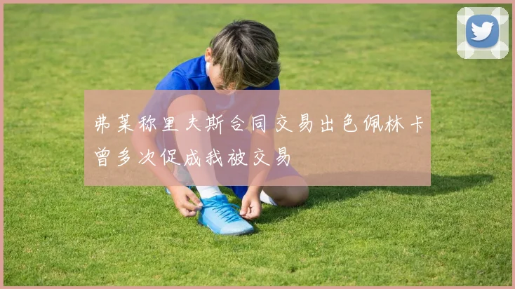 弗莱称里夫斯合同交易出色佩林卡曾多次促成我被交易