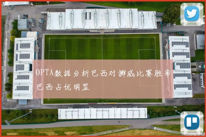 OPTA数据分析巴西对挪威比赛胜率巴西占优明显