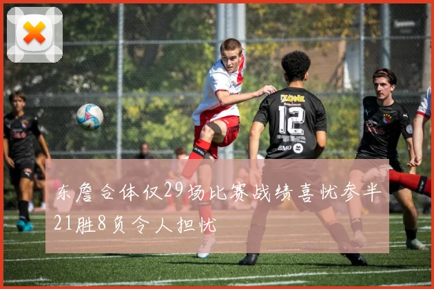 东詹合体仅29场比赛战绩喜忧参半21胜8负令人担忧