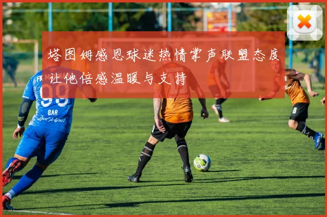 塔图姆感恩球迷热情掌声联盟态度让他倍感温暖与支持